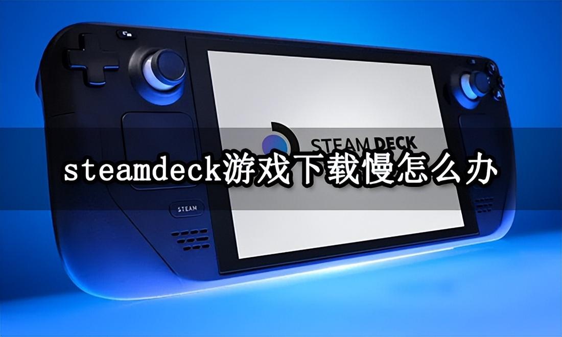 steam下载慢是加速器的问题吗（掌机下载提速方法分享）