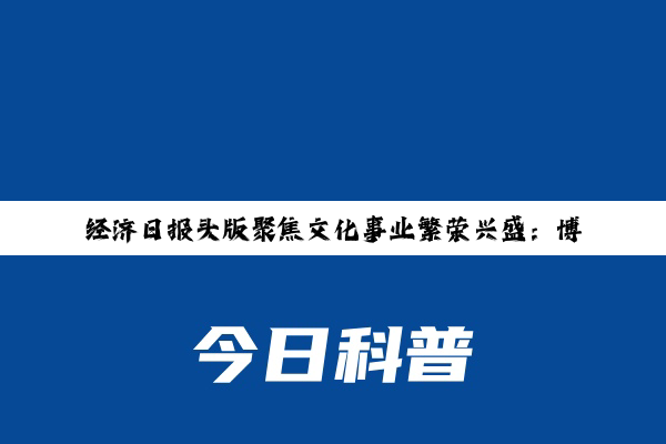 经济日报头版聚焦文化事业繁荣兴盛：博物馆从21个到6833个