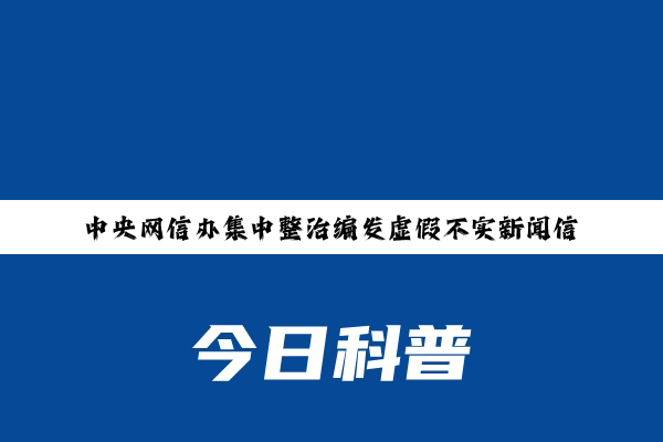 中央网信办集中整治编发虚假不实新闻信息等五类突出问题