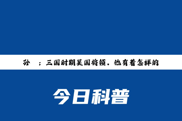 孙桓：三国时期吴国将领，他有着怎样的人生经历？