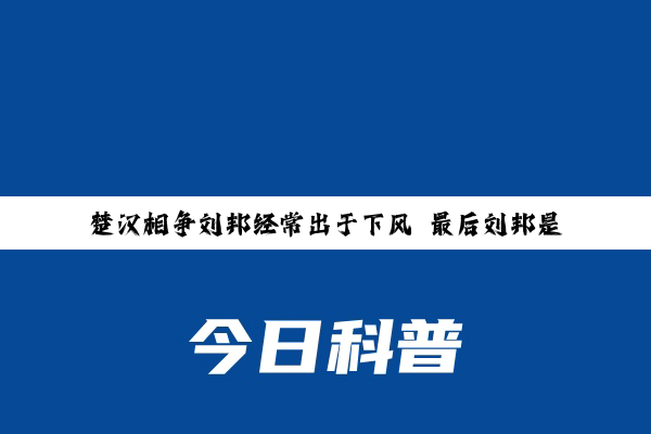 楚汉相争刘邦经常出于下风 最后刘邦是怎么获胜的