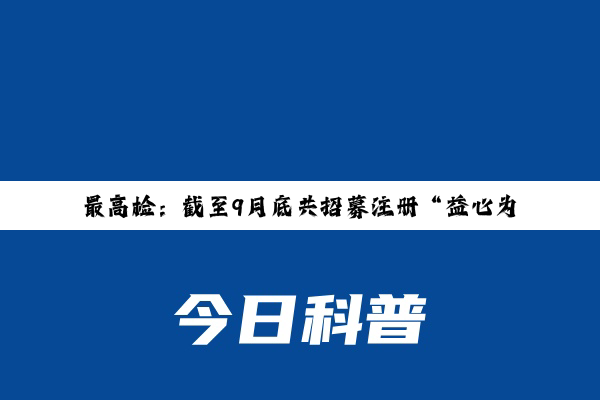 最高检：截至9月底共招募注册“益心为公”志愿者9.4万人