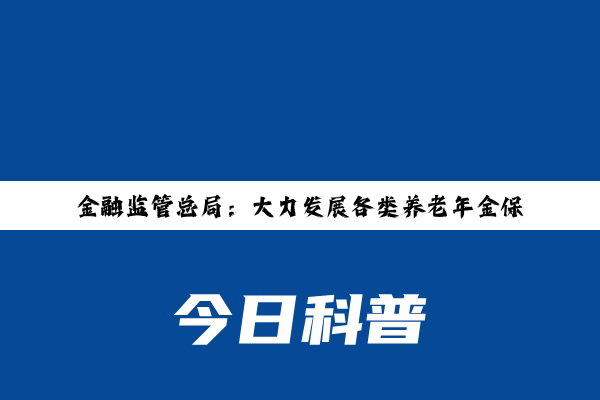 金融监管总局：大力发展各类养老年金保险，扩大商业养老金业务试点