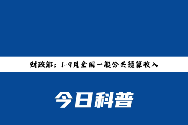 财政部：1-9月全国一般公共预算收入163059亿元，同比下降2.2%