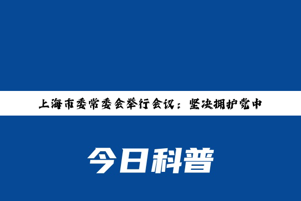 上海市委常委会举行会议：坚决拥护党中央决定，坚决把思想和行动统一到党中央决定精神上来