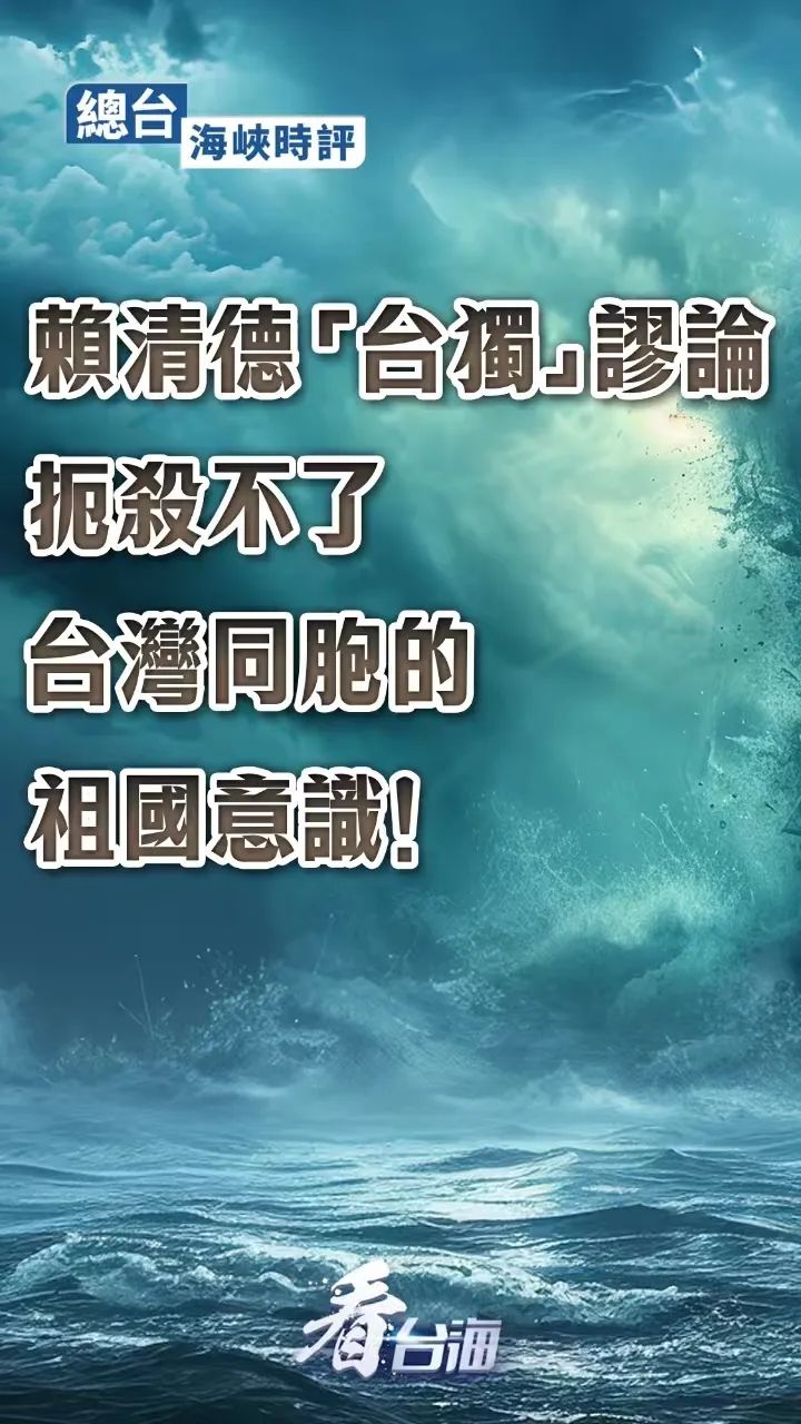 【新闻推荐】总台海峡时评：赖清德“台独”谬论扼杀不了台湾同胞的祖国意识！